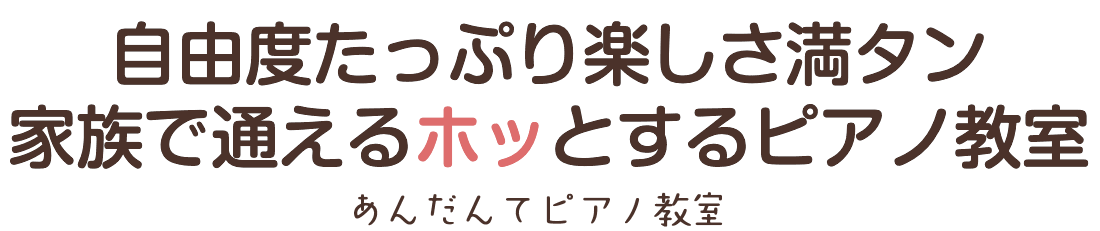 自由度たっぷり楽しさ満タン 家族で通えるホッとする あんだんてピアノ教室